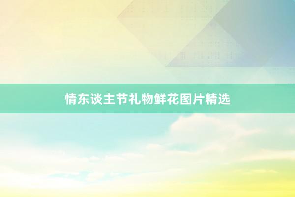 情东谈主节礼物鲜花图片精选