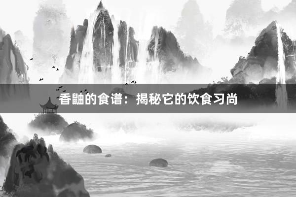 香鼬的食谱：揭秘它的饮食习尚